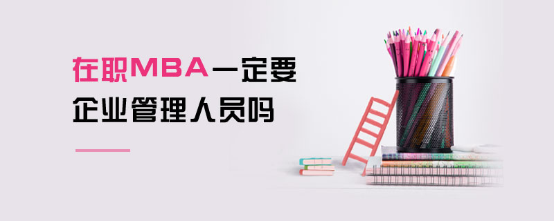 在职MBA一定要企业管理人员吗