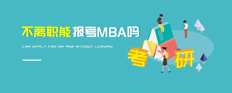 不离职能报考MBA吗