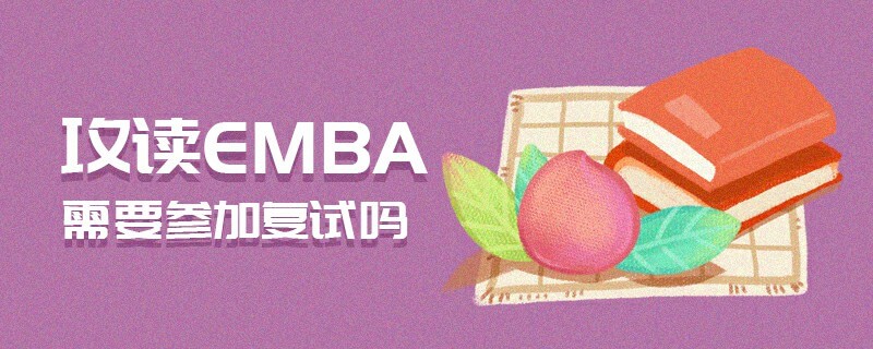 攻读EMBA需要参加复试吗