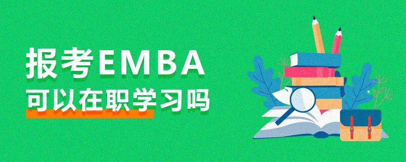 报考EMBA可以在职学习吗
