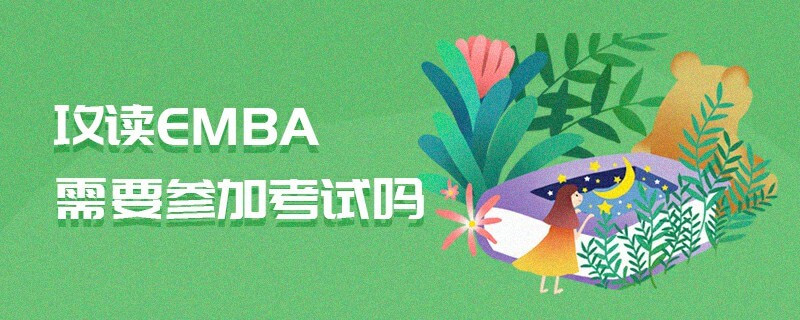 攻读EMBA需要参加考试吗