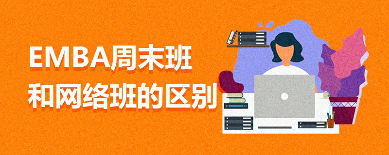 EMBA周末班和网络班的区别