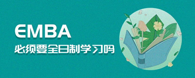 EMBA必须要全日制学习吗