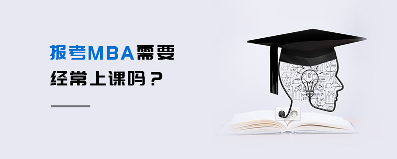 报考MBA需要经常上课吗？