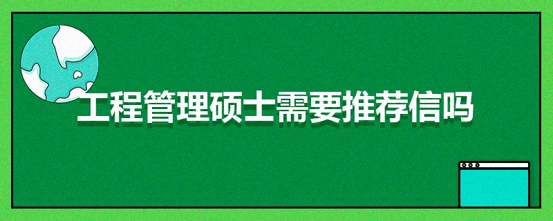 工程管理硕士需要推荐信吗