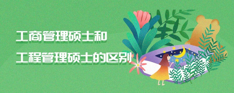 工商管理硕士和工程管理硕士的区别