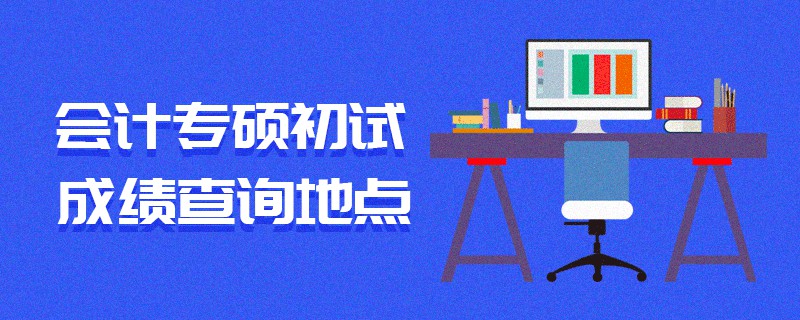 会计专硕初试成绩查询地点