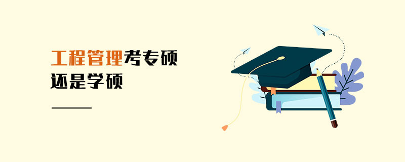 工程管理考专硕还是学硕