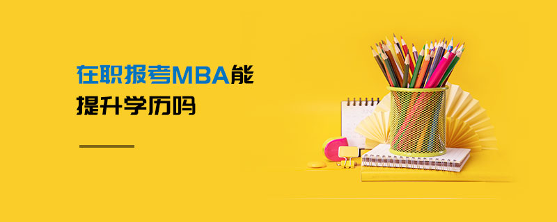 在职报考MBA能提升学历吗