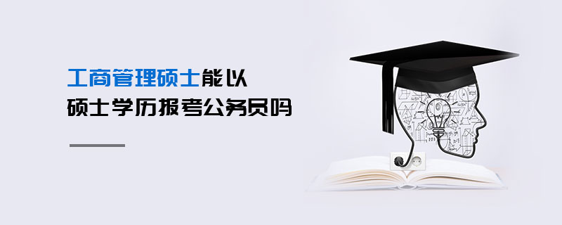 工商管理硕士能以硕士学历报考公务员吗