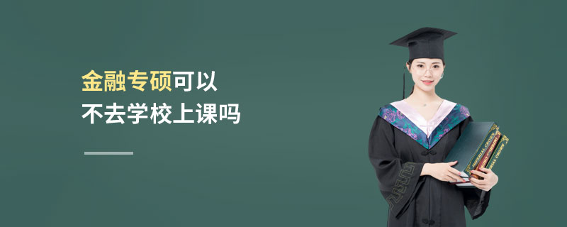 金融专硕可以不去学校上课吗