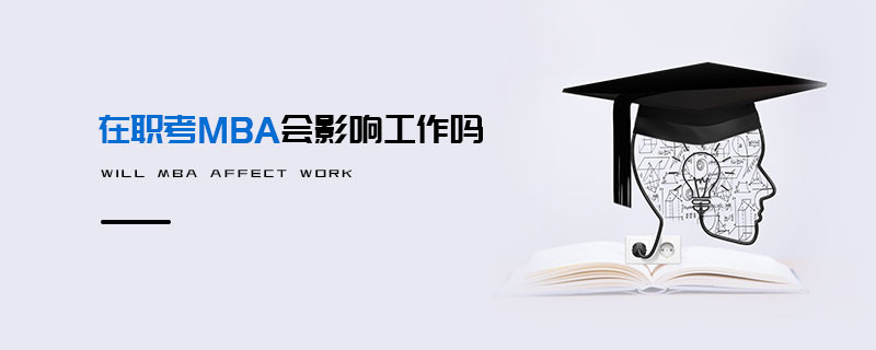 在职考MBA会影响工作吗