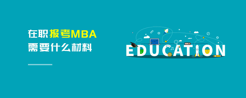 在职报考MBA需要什么材料