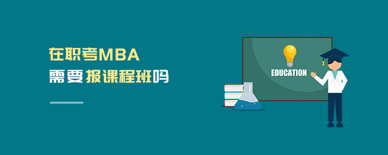 在职考MBA需要报课程班吗