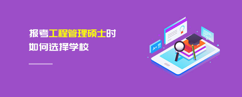 报考工程管理硕士时如何选择学校