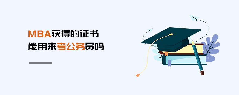 MBA获得的证书能用来考公务员吗