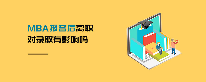 MBA报名后离职对录取有影响吗