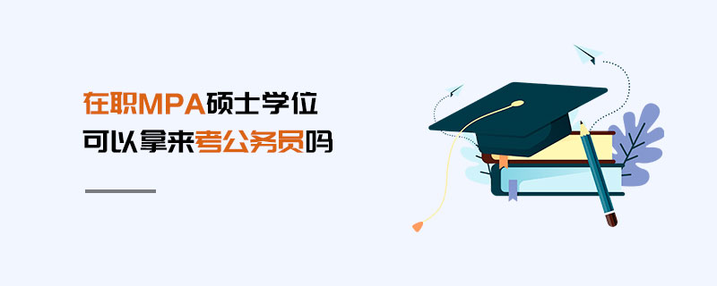 在职MPA硕士学位可以拿来考公务员吗