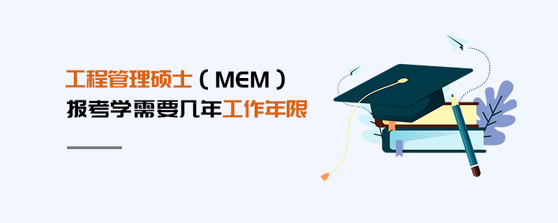 工程管理硕士（MEM）报考学需要几年工作年限