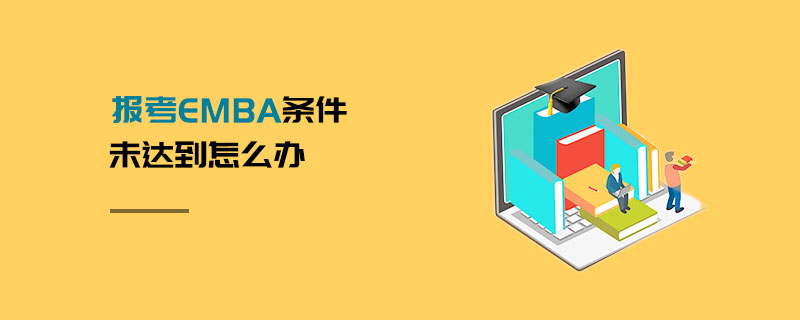 报考EMBA条件未达到怎么办