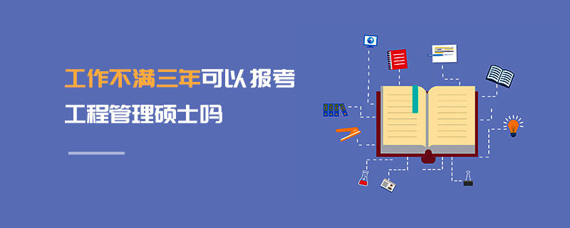 工作不满三年可以报考工程管理硕士吗