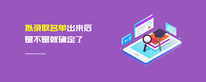 拟录取名单出来后是不是就确定了