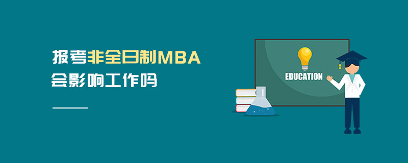 报考非全日制MBA会影响工作吗