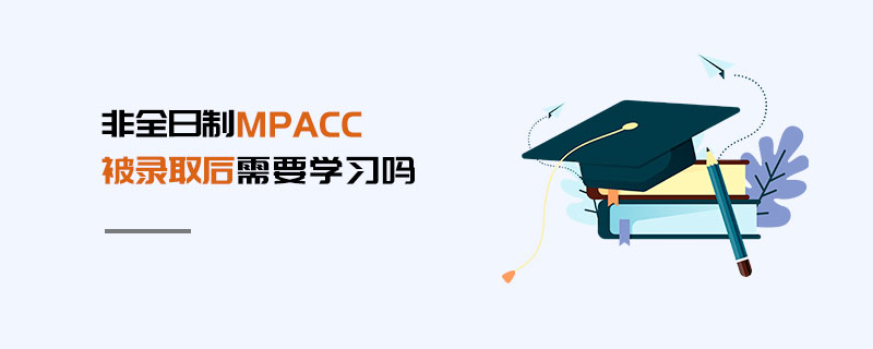 非全日制MPAcc被录取后需要学习吗