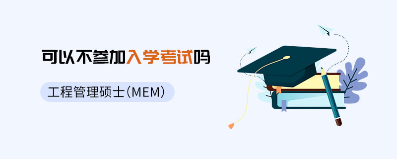 工程管理硕士（MEM）可以不参加入学考试吗