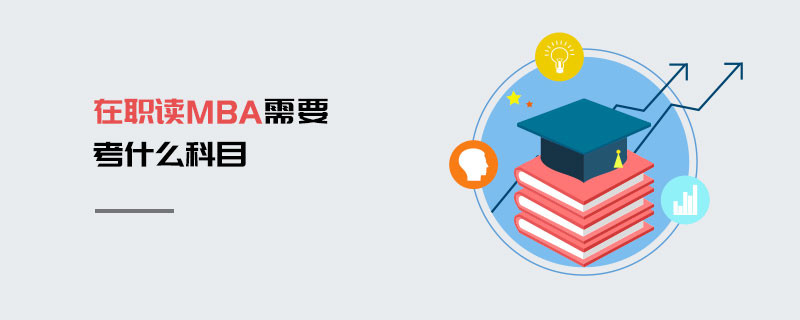 在职读MBA需要考什么科目