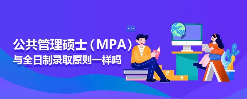 公共管理硕士（MPA）与全日制录取原则一样吗