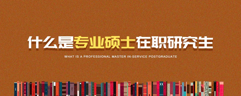 什么是专业硕士在职研究生