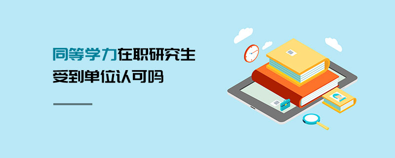 同等学力在职研究生受到单位认可吗