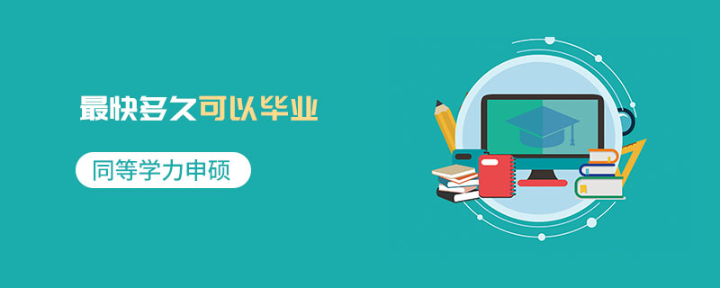 同等学力申硕最快多久可以毕业