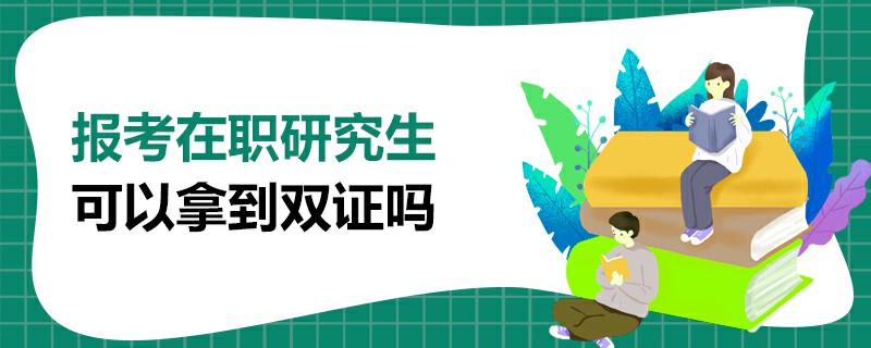  报考在职研究生可以拿到双证吗