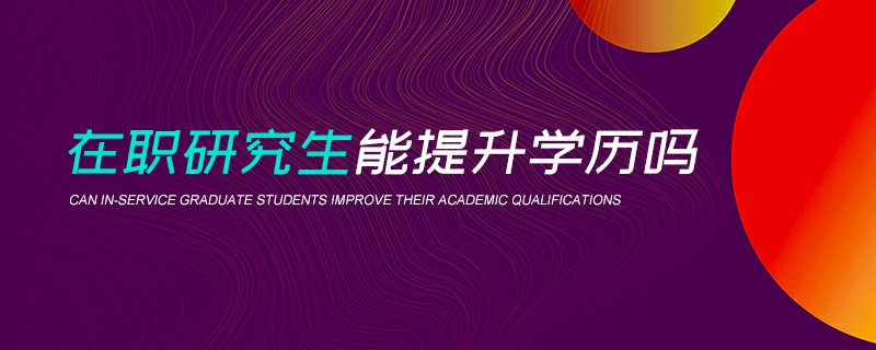在职研究生能提升学历吗
