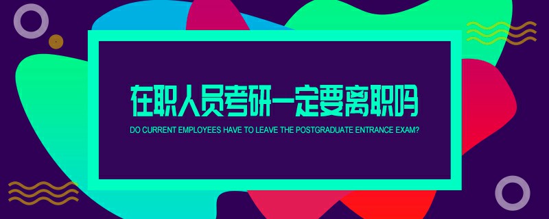 在职人员考研一定要离职吗