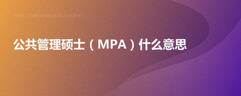 公共管理硕士（MPA）什么意思