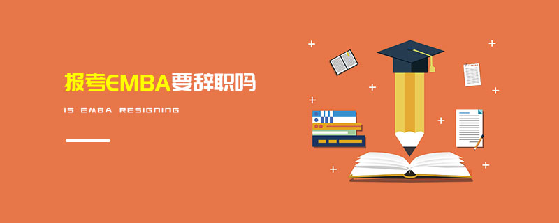 报考EMBA要辞职吗