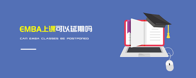 EMBA上课可以延期吗