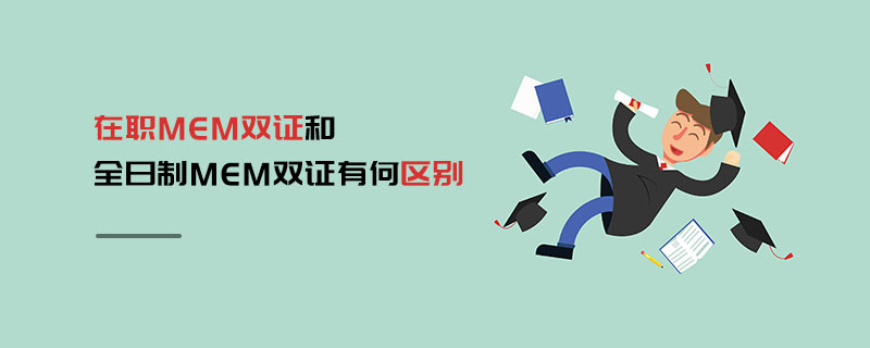 在职MEM双证和全日制MEM双证有何区别