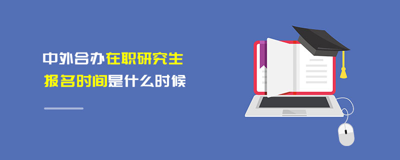 中外合办在职研究生报名时间是什么时候