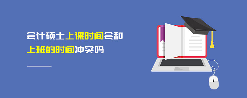 会计硕士上课时间会和上班的时间冲突吗