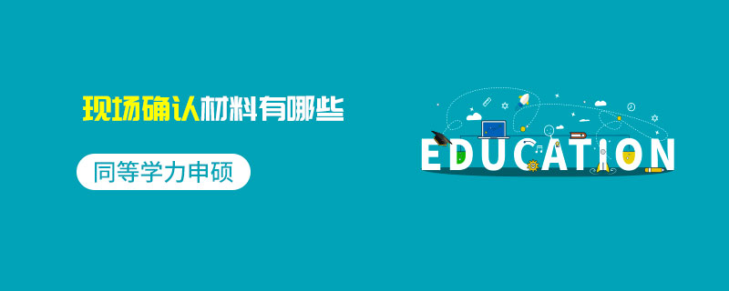 同等学力申硕现场确认材料有哪些