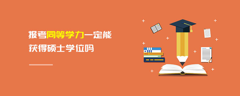 报考同等学力一定能获得硕士学位吗