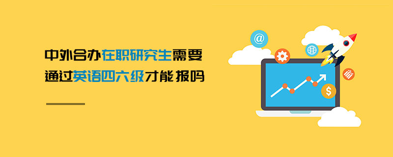 中外合办在职研究生需要通过英语四六级才能报吗