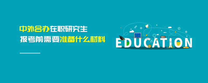 中外合办在职研究生报考前需要准备什么材料