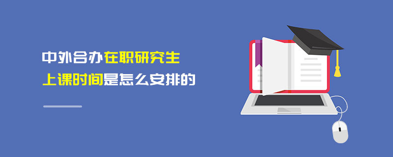 中外合办在职研究生上课时间是怎么安排的