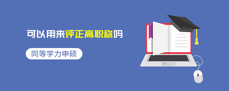 同等学力申硕可以用来评正高职称吗