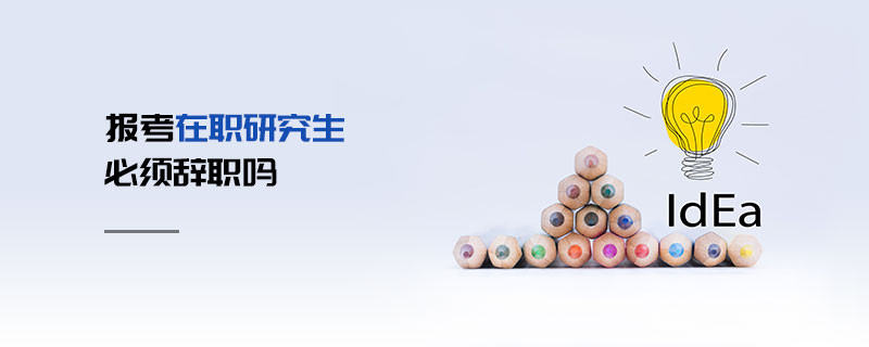 报考在职研究生必须辞职吗